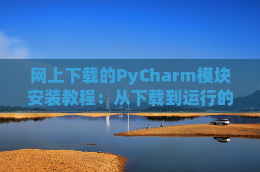 网上下载的PyCharm模块安装教程：从下载到运行的全流程