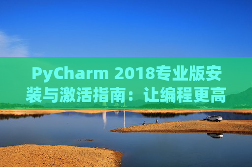 PyCharm 2018专业版安装与激活指南：让编程更高效